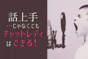 話上手じゃなくてもチャットレディはできる！