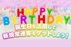 誕生日を活用して新規常連客をゲットしよう！