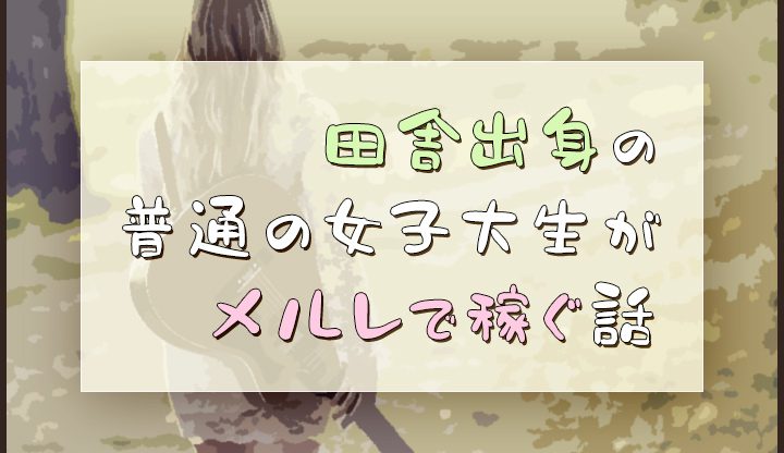 田舎出身の普通の女子大生がメルレで稼ぐ話