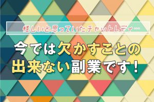 怪しいと思っていたチャットレディ。今では欠かすことの出来ない副業です！