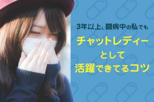 闘病中の私でも3年以上チャットレディーとして活躍できているコツ