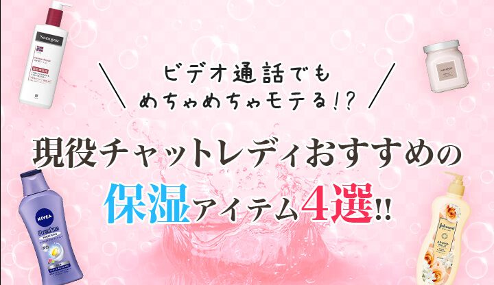 ビデオ通話でモテる！？うるうるなお肌で男性会員を魅了！チャットレディ必須の保湿アイテム