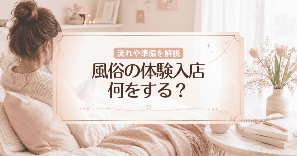 風俗の体験入店とは？何をする？流れや準備、チェックすべき点を徹底解説