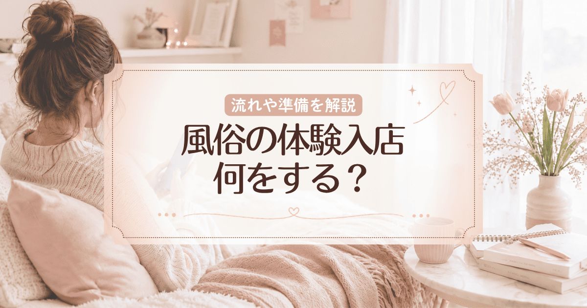 風俗の体験入店とは?何をする?流れや準備、チェックすべき点を徹底解説