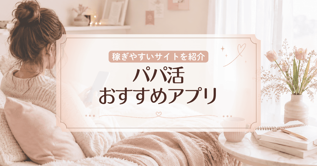 【2026年最新】パパ活アプリおすすめランキング5選!30代・ご飯だけでも稼ぎやすいサイトを紹介