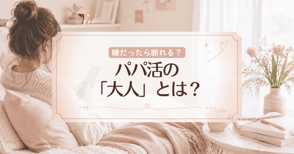パパ活の「大人」とは？内容や相場、したくないときの断り方などを解説